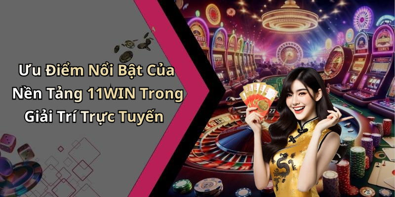 Ưu Điểm Nổi Bật Của Nền Tảng 11WIN Trong Giải Trí Trực Tuyến
