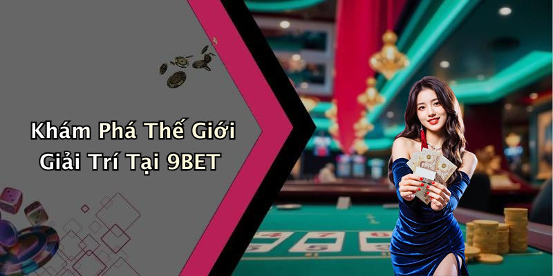 Khám Phá Thế Giới Giải Trí Tại 9BET