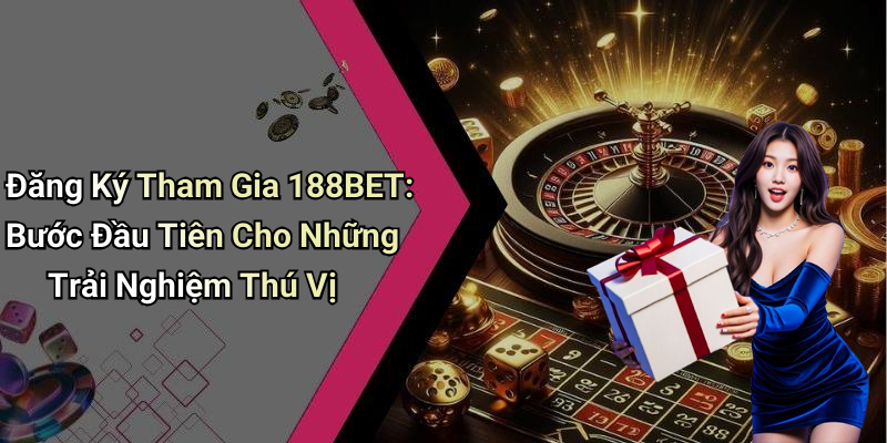 Đăng Ký: Hướng Dẫn Tham Gia 188BET Để Trải Nghiệm Giải Trí Trực Tuyến