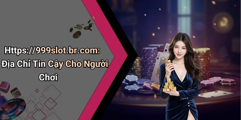 Https://999slot.br.com: Địa Chỉ Tin Cậy Cho Người Chơi