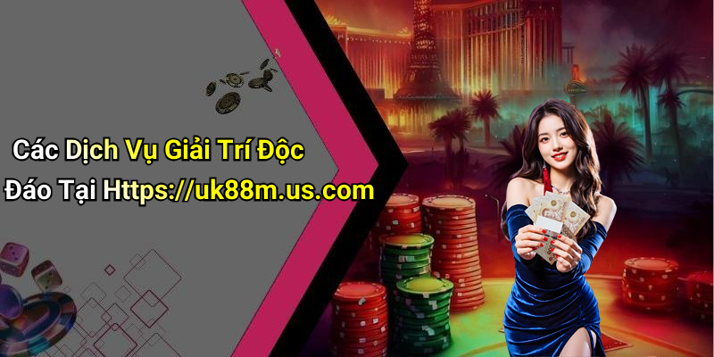 Các Dịch Vụ Giải Trí Độc Đáo Tại Https://uk88m.us.com