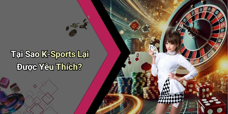 Tại Sao K-Sports Lại Được Yêu Thích?