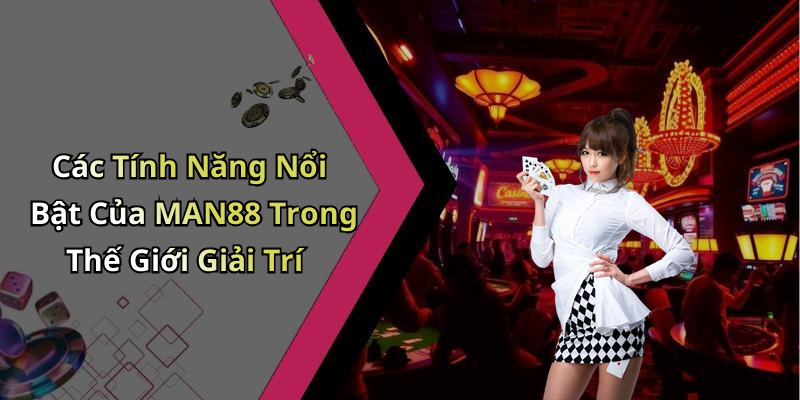 Các Tính Năng Nổi Bật Của MAN88 Trong Thế Giới Giải Trí