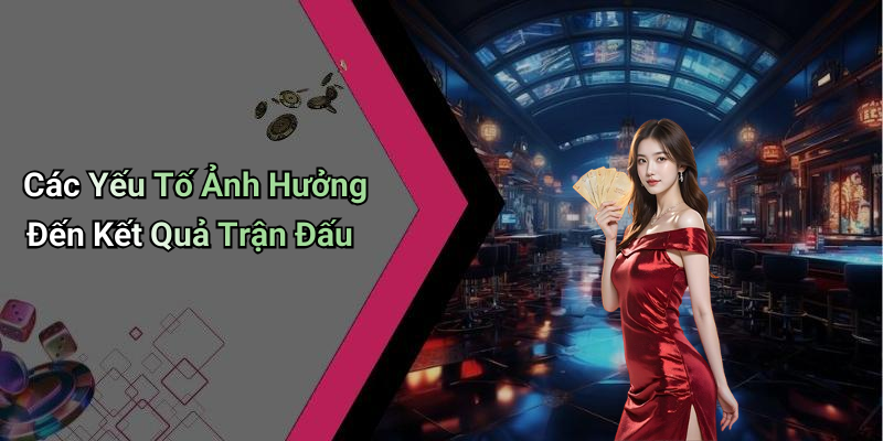 Các Yếu Tố Ảnh Hưởng Đến Kết Quả Trận Đấu