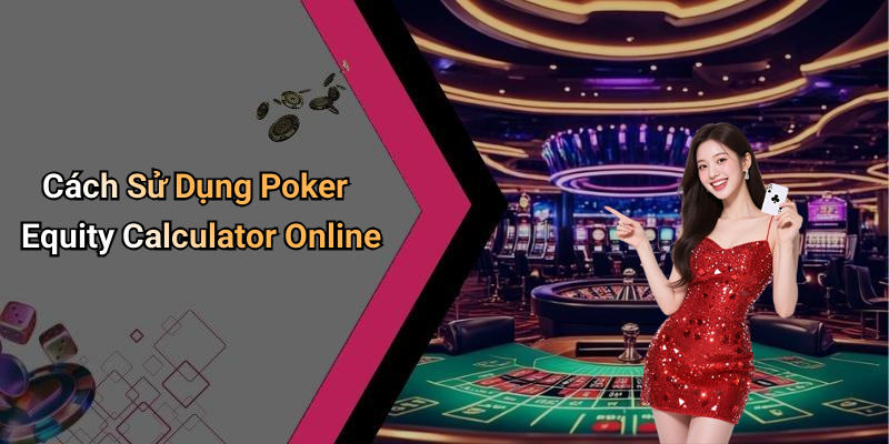 Cách Sử Dụng Poker Equity Calculator Online