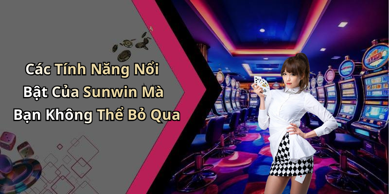 Các Tính Năng Nổi Bật Của Sunwin Mà Bạn Không Thể Bỏ Qua