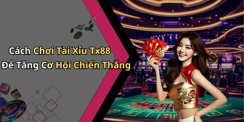Cách Chơi Tài Xỉu Tx88 Để Tăng Cơ Hội Chiến Thắng
