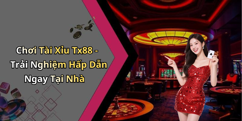 Chơi Tài Xỉu Tx88 - Trải Nghiệm Hấp Dẫn Ngay Tại Nhà