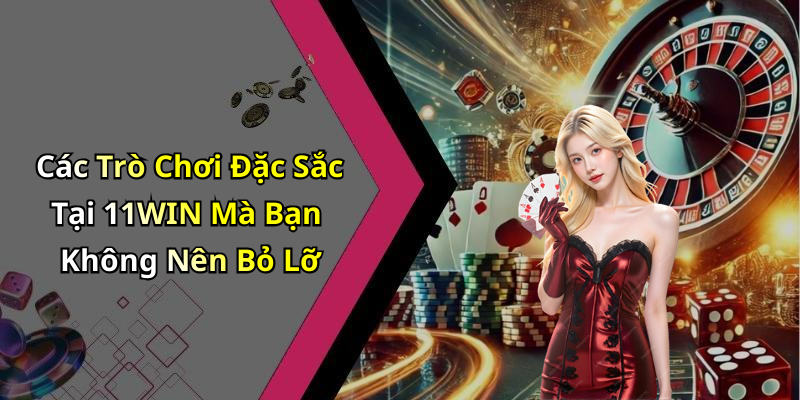 Các Trò Chơi Đặc Sắc Tại 11WIN Mà Bạn Không Nên Bỏ Lỡ