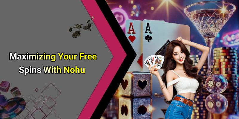 Maximizing Your Free Spins With Nohu