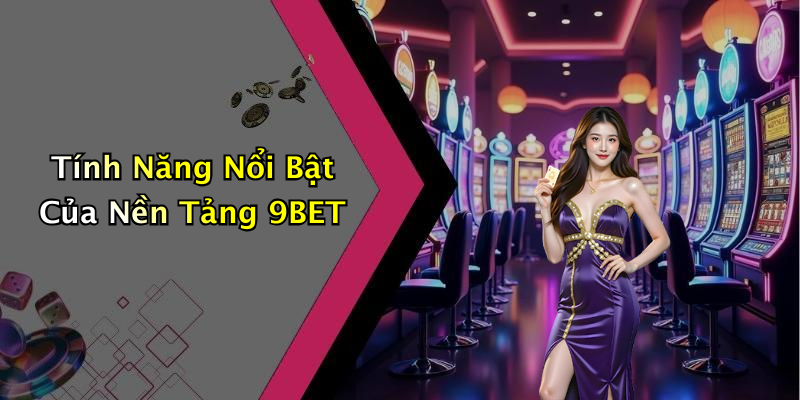 Tính Năng Nổi Bật Của Nền Tảng 9BET