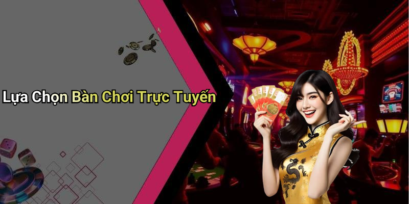 Lựa Chọn Bàn Chơi Trực Tuyến