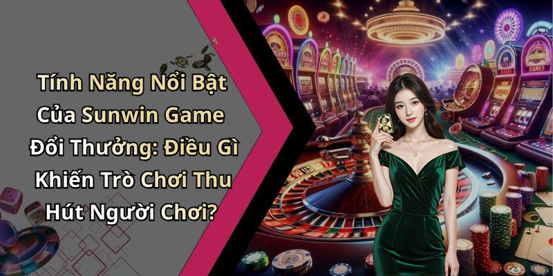 Tính Năng Nổi Bật Của Sunwin Game Đổi Thưởng: Điều Gì Khiến Trò Chơi Thu Hút Người Chơi?