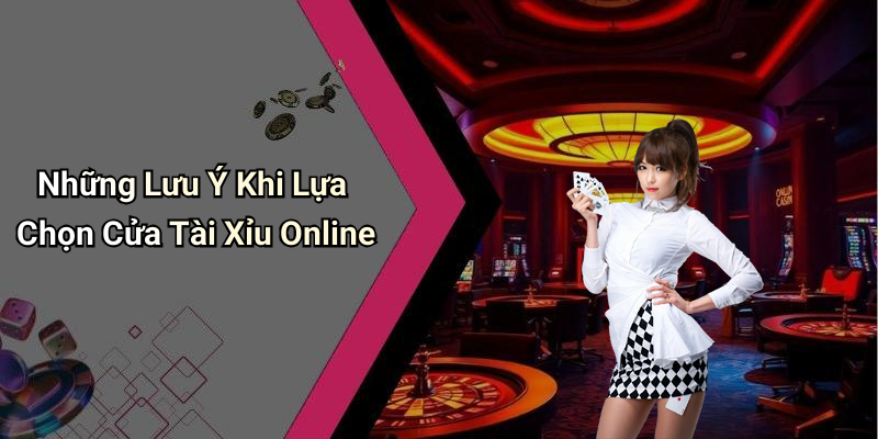 Những Lưu Ý Khi Lựa Chọn Cửa Tài Xỉu Online