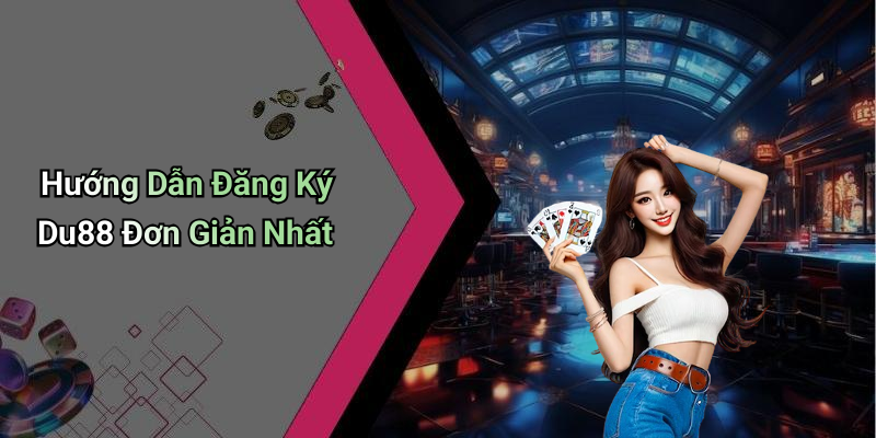 Hướng Dẫn Đăng Ký Du88 Đơn Giản Nhất