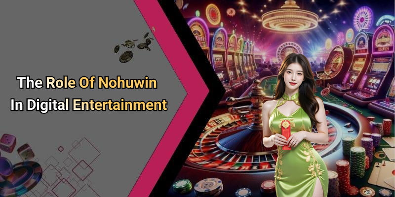 The Role Of Nohuwin In Digital Entertainment