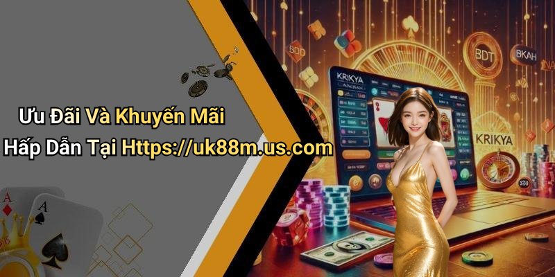 Ưu Đãi Và Khuyến Mãi Hấp Dẫn Tại Https://uk88m.us.com