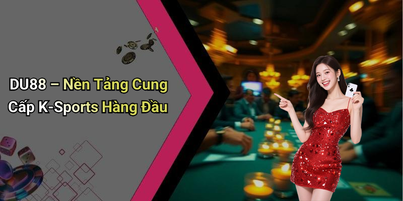 DU88 – Nền Tảng Cung Cấp K-Sports Hàng Đầu