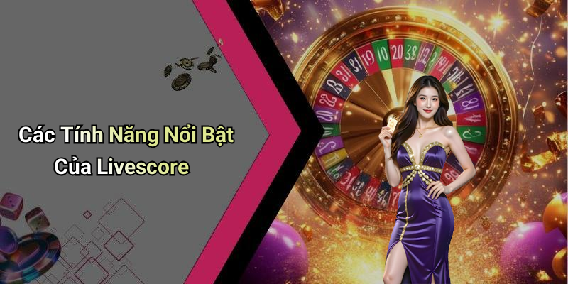 Các Tính Năng Nổi Bật Của Livescore