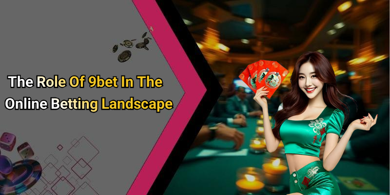 The Role Of 9bet In The Online Betting Landscape