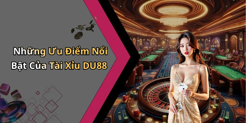 Những Ưu Điểm Nổi Bật Của Tài Xỉu DU88