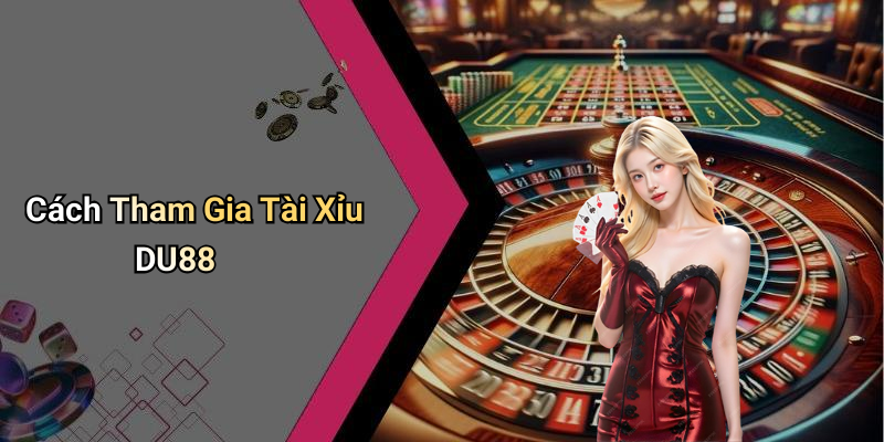 Cách Tham Gia Tài Xỉu DU88