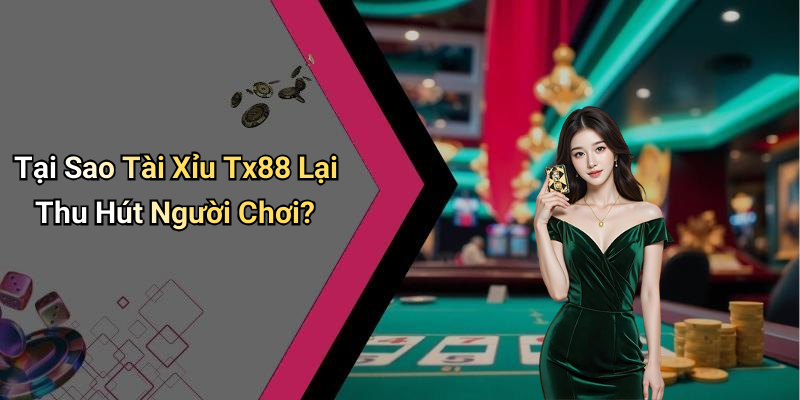 Tại Sao Tài Xỉu Tx88 Lại Thu Hút Người Chơi?