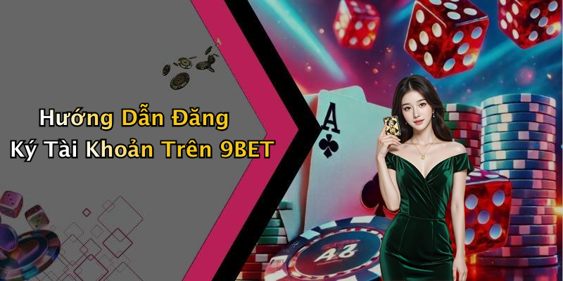 Hướng Dẫn Đăng Ký Tài Khoản Trên 9BET
