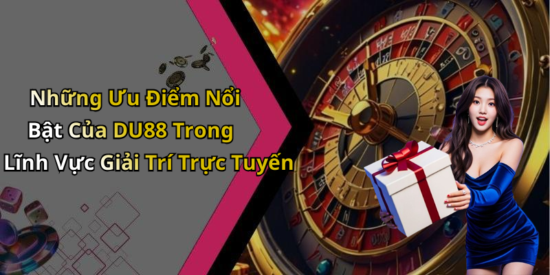 Những Ưu Điểm Nổi Bật Của DU88 Trong Lĩnh Vực Giải Trí Trực Tuyến