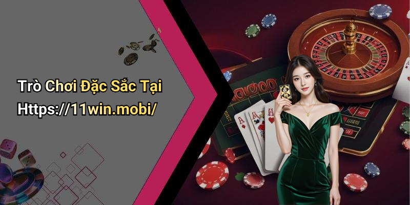 Trò Chơi Đặc Sắc Tại Https://11win.mobi/
