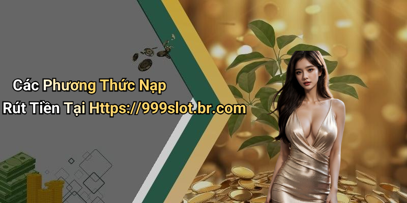 Các Phương Thức Nạp Rút Tiền Tại Https://999slot.br.com
