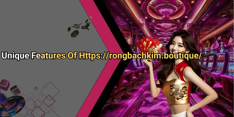 Unique Features Of Https://rongbachkim.boutique/