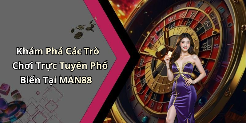 Khám Phá Các Trò Chơi Trực Tuyến Phổ Biến Tại MAN88