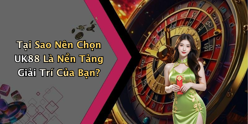 Tại Sao Nên Chọn UK88 Là Nền Tảng Giải Trí Của Bạn?