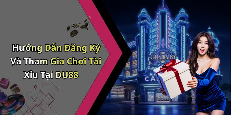 Hướng Dẫn Đăng Ký Và Tham Gia Chơi Tài Xỉu Tại DU88