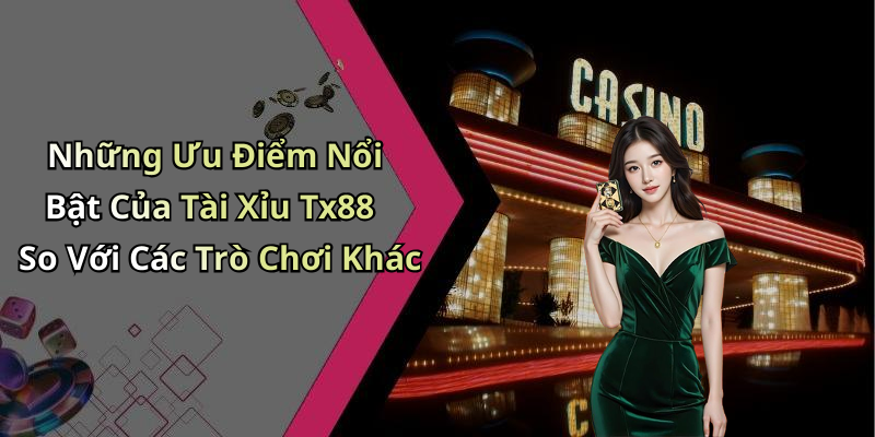 Những Ưu Điểm Nổi Bật Của Tài Xỉu Tx88 So Với Các Trò Chơi Khác